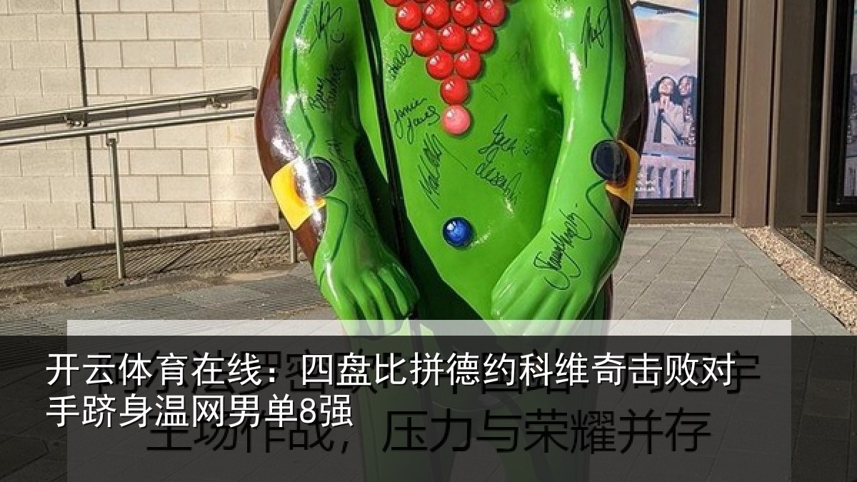 开云体育在线：四盘比拼德约相关情况身温网男单8强