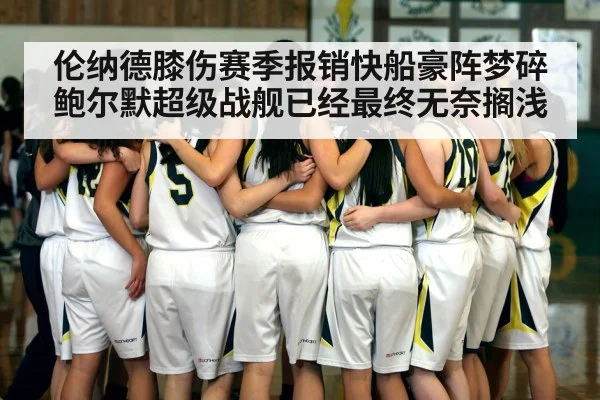 伦纳德膝伤赛季报销快船豪阵梦碎鲍尔默超级战舰已经最终无奈搁浅